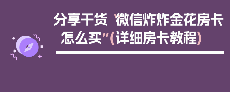 分享干货“微信炸炸金花房卡怎么买”(详细房卡教程)