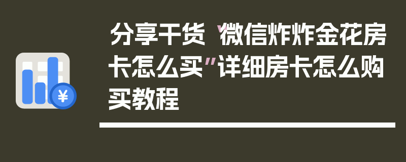 分享干货“微信炸炸金花房卡怎么买”详细房卡怎么购买教程
