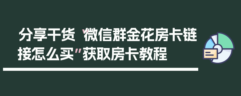 分享干货“微信群金花房卡链接怎么买”获取房卡教程