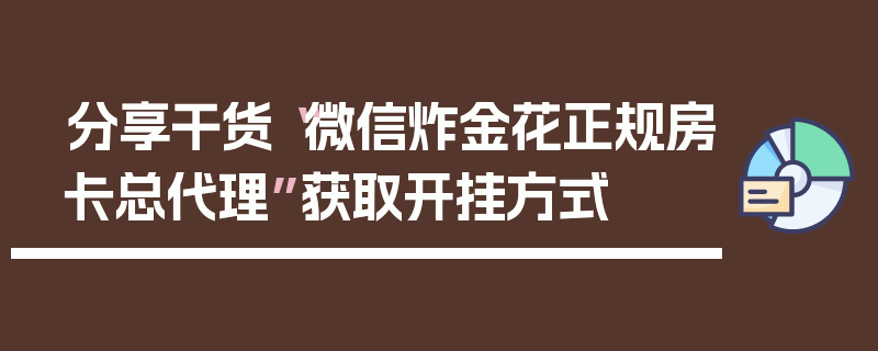 分享干货“微信炸金花正规房卡总代理”获取开挂方式