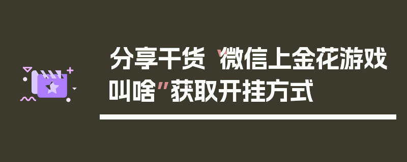 分享干货“微信上金花游戏叫啥”获取开挂方式
