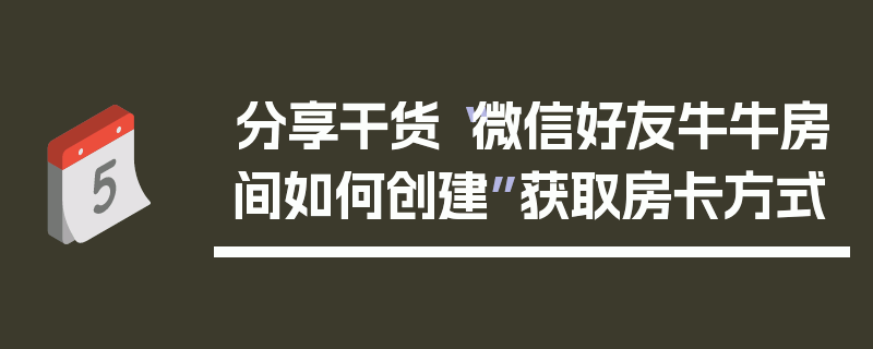 分享干货“微信好友牛牛房间如何创建”获取房卡方式