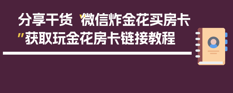 分享干货“微信炸金花买房卡”获取玩金花房卡链接教程