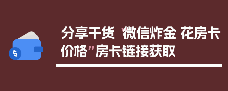 分享干货“微信炸金·花房卡价格”房卡链接获取