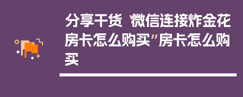 分享干货“微信连接炸金花房卡怎么购买”房卡怎么购买