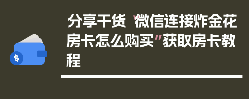 分享干货“微信连接炸金花房卡怎么购买”获取房卡教程