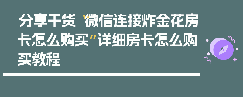 分享干货“微信连接炸金花房卡怎么购买”详细房卡怎么购买教程