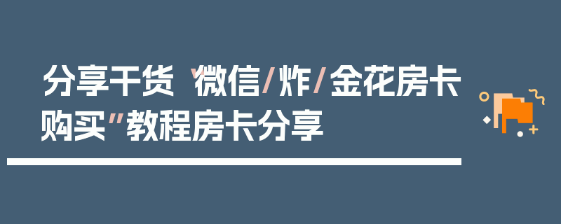 分享干货“微信/炸/金花房卡购买”教程房卡分享