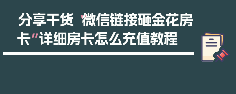 分享干货“微信链接砸金花房卡”详细房卡怎么充值教程