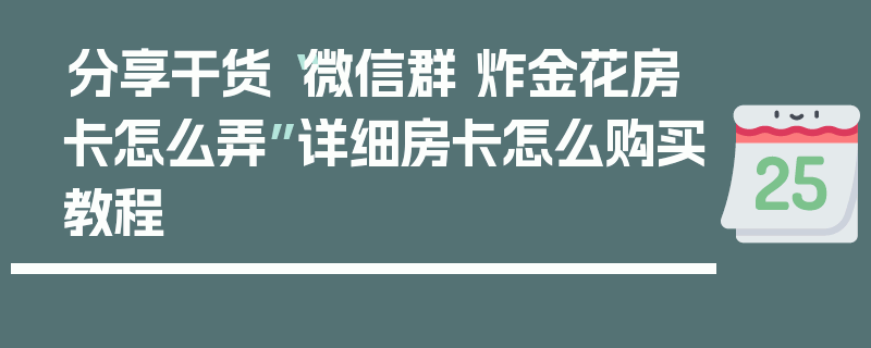 分享干货“微信群 炸金花房卡怎么弄”详细房卡怎么购买教程