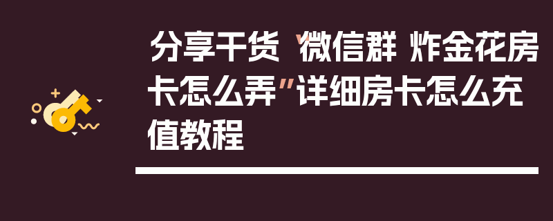 分享干货“微信群 炸金花房卡怎么弄”详细房卡怎么充值教程