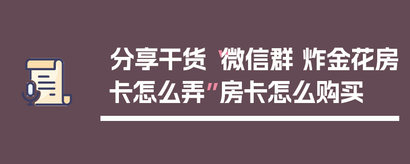 分享干货“微信群 炸金花房卡怎么弄”房卡怎么购买