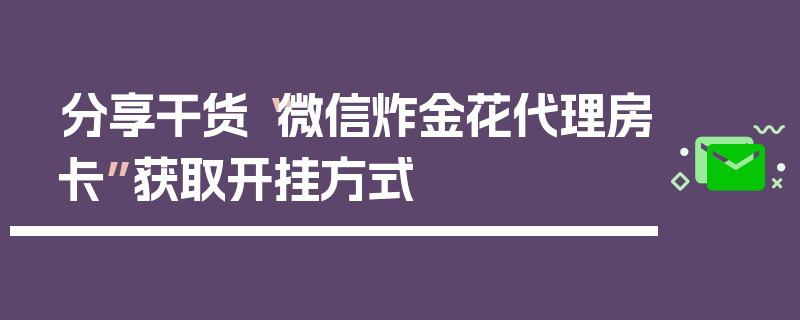 分享干货“微信炸金花代理房卡”获取开挂方式