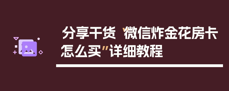 分享干货“微信炸金花房卡怎么买”详细教程