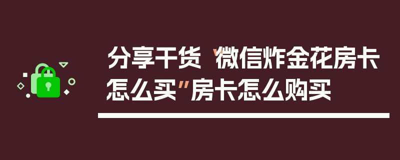 分享干货“微信炸金花房卡怎么买”房卡怎么购买