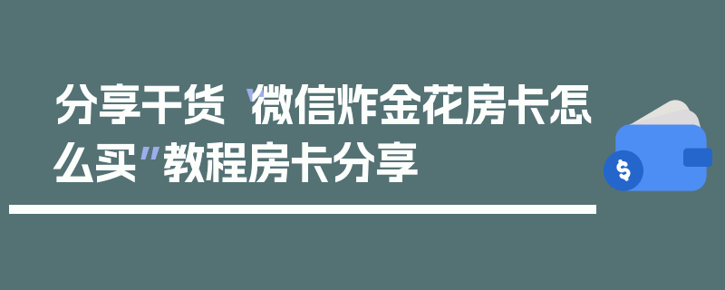 分享干货“微信炸金花房卡怎么买”教程房卡分享