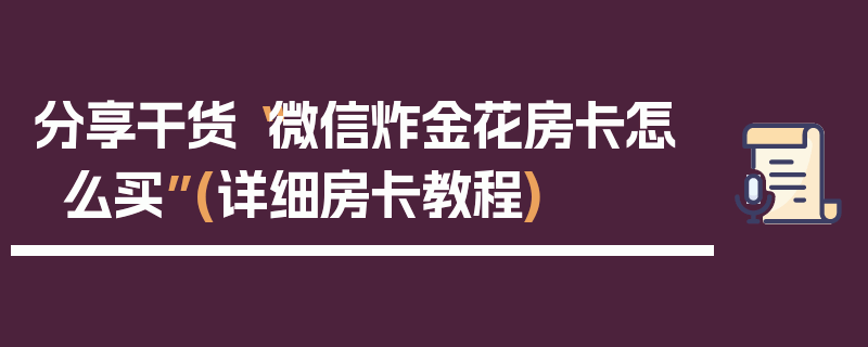 分享干货“微信炸金花房卡怎么买”(详细房卡教程)