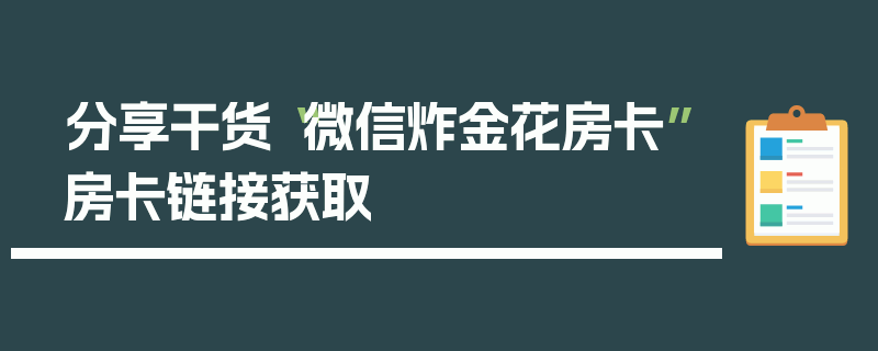 分享干货“微信炸金花房卡”房卡链接获取