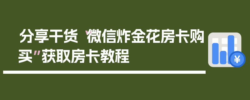分享干货“微信炸金花房卡购买”获取房卡教程