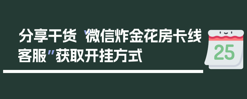 分享干货“微信炸金花房卡线客服”获取开挂方式