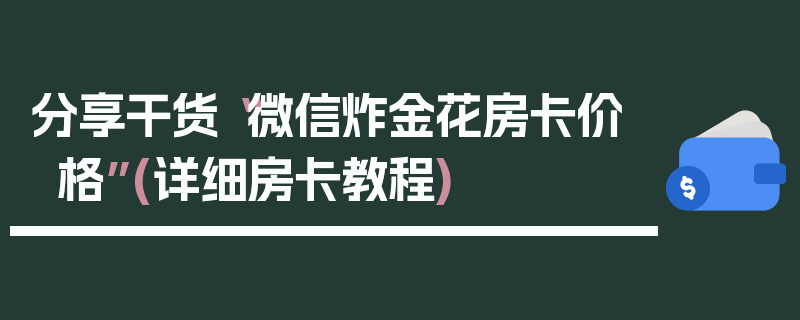 分享干货“微信炸金花房卡价格”(详细房卡教程)