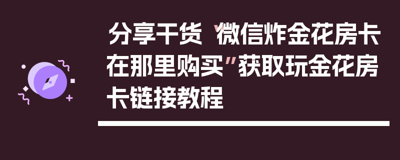 分享干货“微信炸金花房卡在那里购买”获取玩金花房卡链接教程