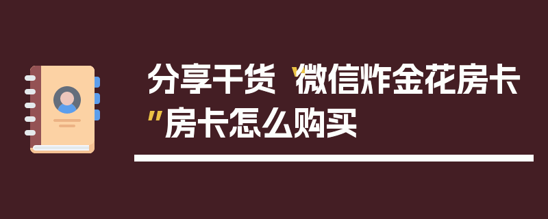 分享干货“微信炸金花房卡”房卡怎么购买