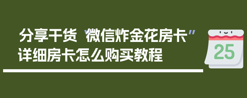 分享干货“微信炸金花房卡”详细房卡怎么购买教程