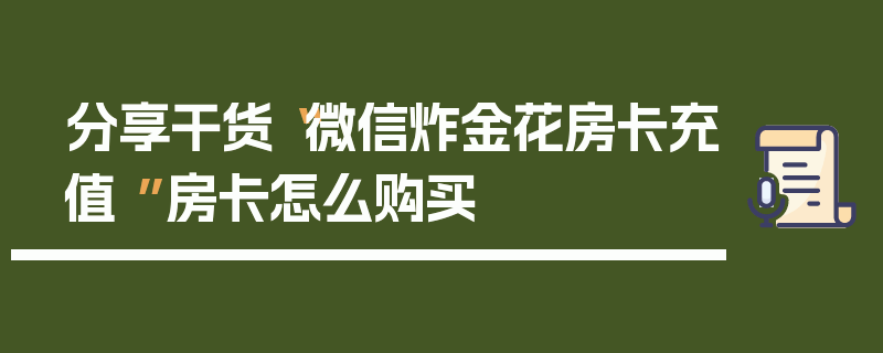 分享干货“微信炸金花房卡充值 ”房卡怎么购买