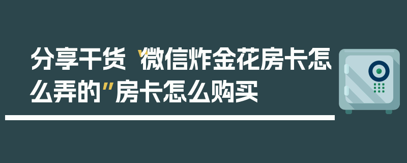 分享干货“微信炸金花房卡怎么弄的”房卡怎么购买