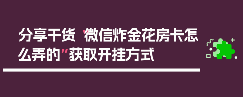 分享干货“微信炸金花房卡怎么弄的”获取开挂方式