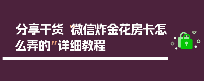 分享干货“微信炸金花房卡怎么弄的”详细教程