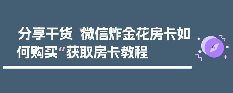 分享干货“微信炸金花房卡如何购买”获取房卡教程