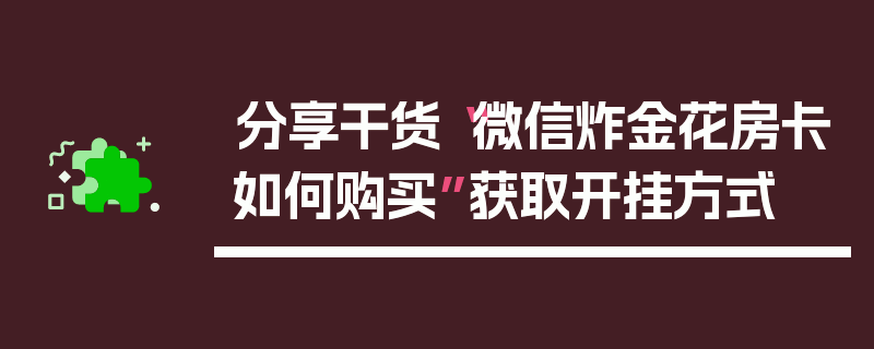 分享干货“微信炸金花房卡如何购买”获取开挂方式