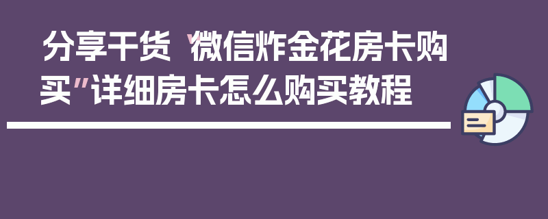 分享干货“微信炸金花房卡购买”详细房卡怎么购买教程