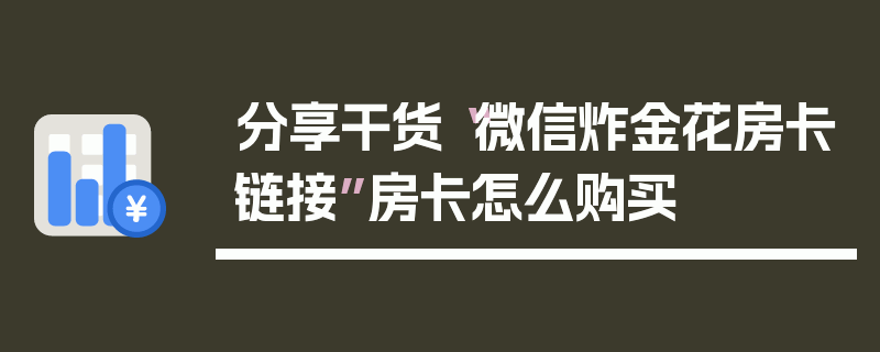 分享干货“微信炸金花房卡链接”房卡怎么购买