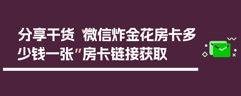 分享干货“微信炸金花房卡多少钱一张”房卡链接获取