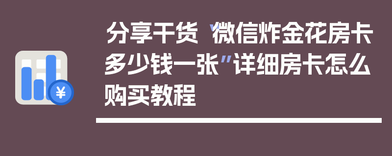 分享干货“微信炸金花房卡多少钱一张”详细房卡怎么购买教程