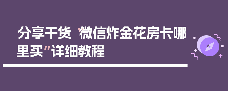 分享干货“微信炸金花房卡哪里买”详细教程