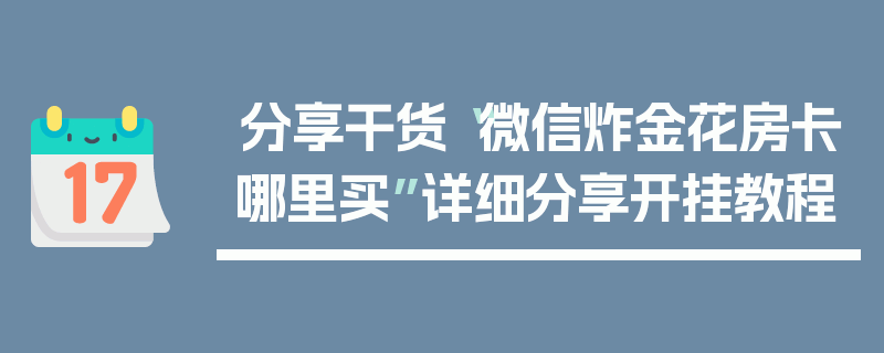 分享干货“微信炸金花房卡哪里买”详细分享开挂教程