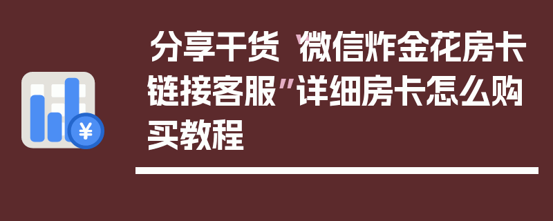 分享干货“微信炸金花房卡链接客服”详细房卡怎么购买教程
