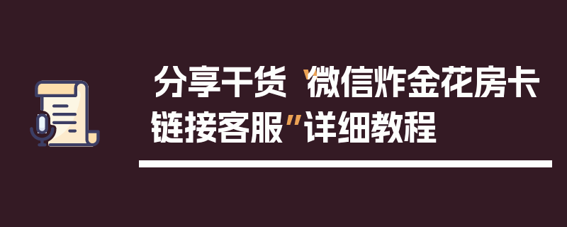 分享干货“微信炸金花房卡链接客服”详细教程