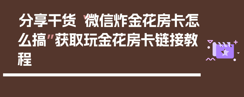 分享干货“微信炸金花房卡怎么搞”获取玩金花房卡链接教程