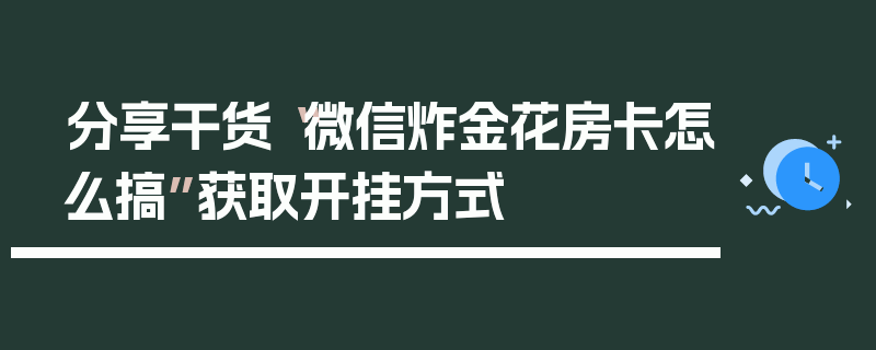 分享干货“微信炸金花房卡怎么搞”获取开挂方式