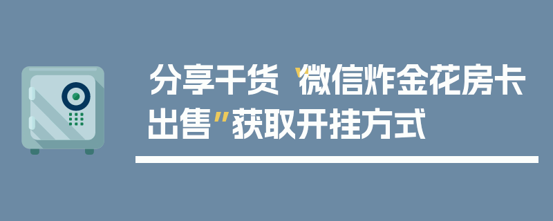 分享干货“微信炸金花房卡出售”获取开挂方式