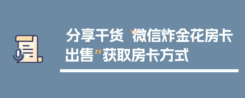 分享干货“微信炸金花房卡出售”获取房卡方式
