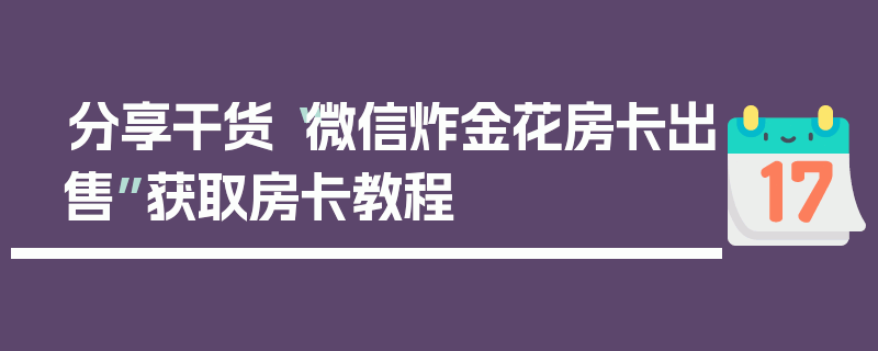 分享干货“微信炸金花房卡出售”获取房卡教程