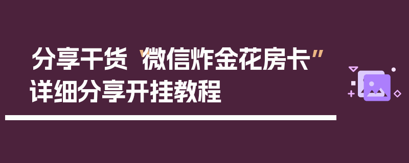 分享干货“微信炸金花房卡”详细分享开挂教程