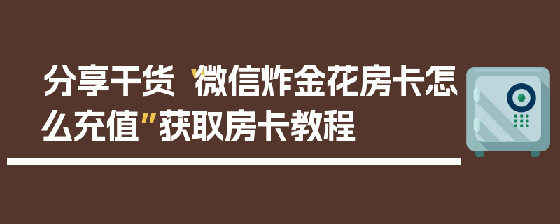 分享干货“微信炸金花房卡怎么充值”获取房卡教程