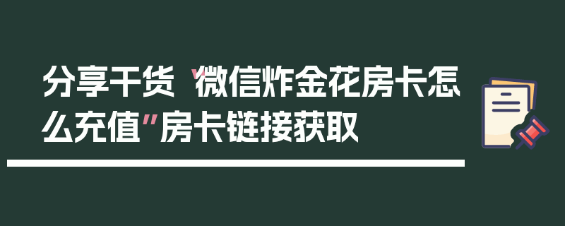 分享干货“微信炸金花房卡怎么充值”房卡链接获取
